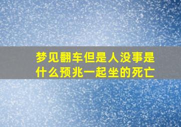 梦见翻车但是人没事是什么预兆一起坐的死亡