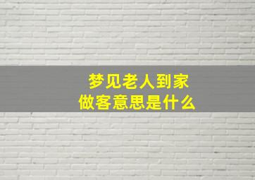 梦见老人到家做客意思是什么