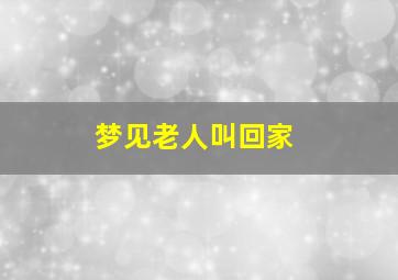 梦见老人叫回家