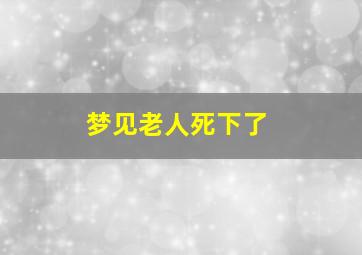 梦见老人死下了