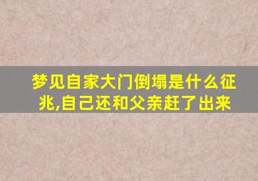 梦见自家大门倒塌是什么征兆,自己还和父亲赶了出来