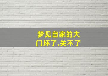 梦见自家的大门坏了,关不了