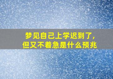 梦见自己上学迟到了,但又不着急是什么预兆