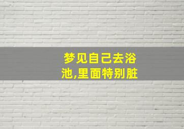 梦见自己去浴池,里面特别脏