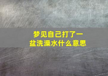 梦见自己打了一盆洗澡水什么意思