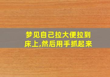 梦见自己拉大便拉到床上,然后用手抓起来