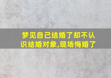 梦见自己结婚了却不认识结婚对象,现场悔婚了