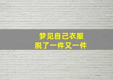 梦见自己衣服脱了一件又一件