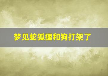 梦见蛇狐狸和狗打架了