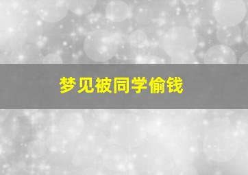 梦见被同学偷钱