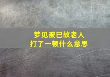 梦见被已故老人打了一顿什么意思