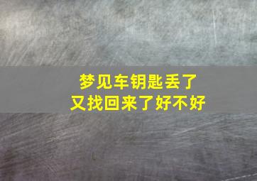 梦见车钥匙丢了又找回来了好不好