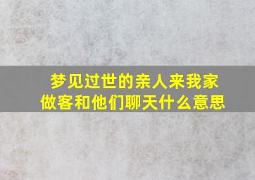 梦见过世的亲人来我家做客和他们聊天什么意思