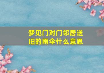 梦见门对门邻居送旧的雨伞什么意思