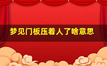 梦见门板压着人了啥意思