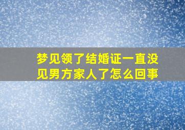 梦见领了结婚证一直没见男方家人了怎么回事