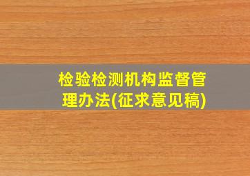 检验检测机构监督管理办法(征求意见稿)