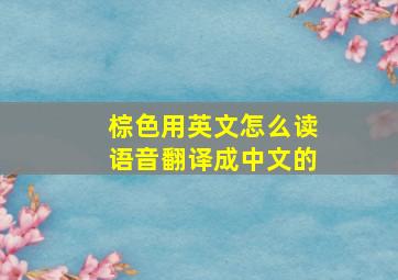 棕色用英文怎么读语音翻译成中文的