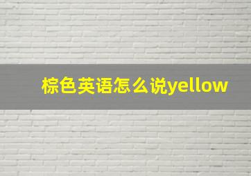 棕色英语怎么说yellow