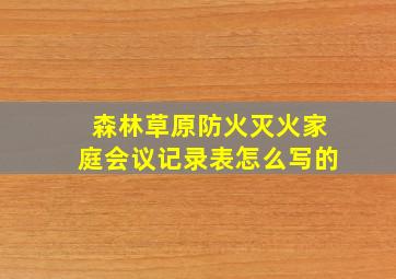 森林草原防火灭火家庭会议记录表怎么写的