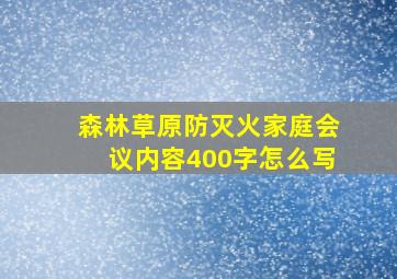 森林草原防灭火家庭会议内容400字怎么写