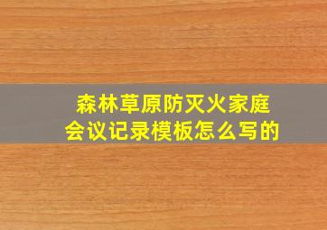 森林草原防灭火家庭会议记录模板怎么写的