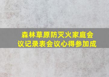 森林草原防灭火家庭会议记录表会议心得参加成