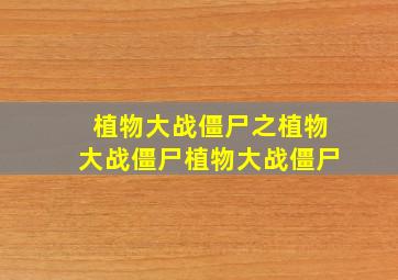 植物大战僵尸之植物大战僵尸植物大战僵尸