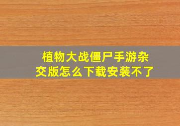 植物大战僵尸手游杂交版怎么下载安装不了