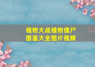 植物大战植物僵尸图鉴大全图片视频