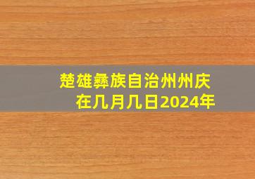 楚雄彝族自治州州庆在几月几日2024年