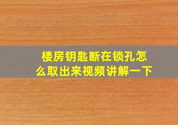 楼房钥匙断在锁孔怎么取出来视频讲解一下