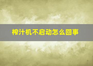 榨汁机不启动怎么回事