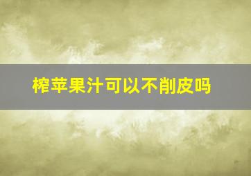 榨苹果汁可以不削皮吗