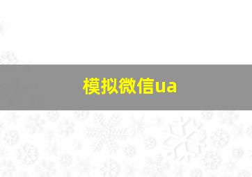 模拟微信ua