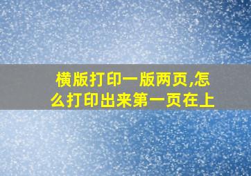 横版打印一版两页,怎么打印出来第一页在上