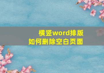 横竖word排版如何删除空白页面