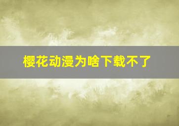 樱花动漫为啥下载不了