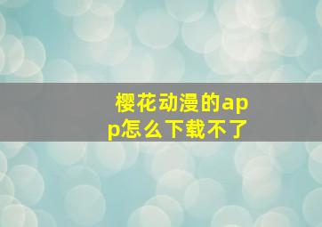 樱花动漫的app怎么下载不了