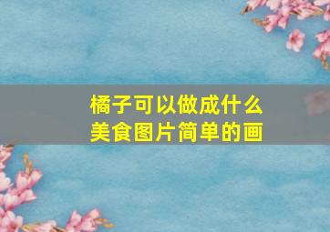 橘子可以做成什么美食图片简单的画