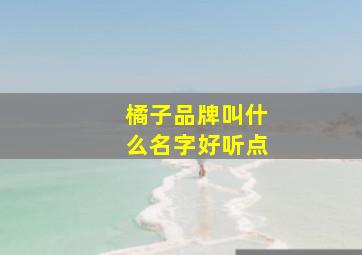 橘子品牌叫什么名字好听点