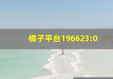 橘子平台196623:0