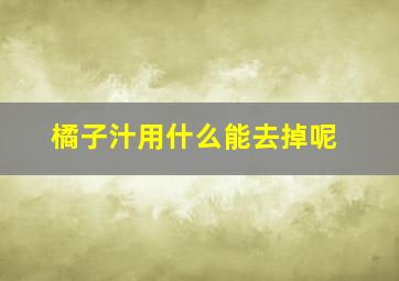 橘子汁用什么能去掉呢