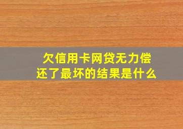 欠信用卡网贷无力偿还了最坏的结果是什么