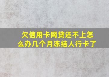 欠信用卡网贷还不上怎么办几个月冻结人行卡了