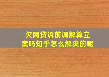 欠网贷诉前调解算立案吗知乎怎么解决的呢