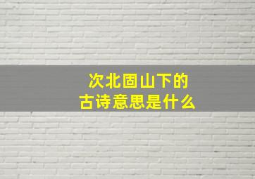 次北固山下的古诗意思是什么