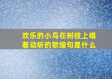 欢乐的小鸟在树枝上唱着动听的歌缩句是什么