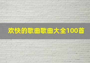 欢快的歌曲歌曲大全100首