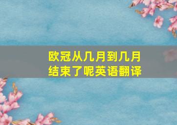 欧冠从几月到几月结束了呢英语翻译